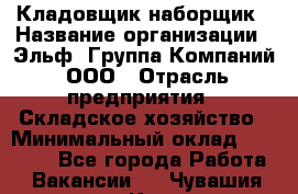 Кладовщик-наборщик › Название организации ­ Эльф, Группа Компаний, ООО › Отрасль предприятия ­ Складское хозяйство › Минимальный оклад ­ 30 000 - Все города Работа » Вакансии   . Чувашия респ.,Канаш г.